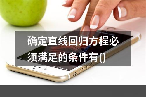 确定直线回归方程必须满足的条件有()