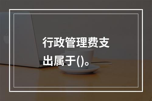 行政管理费支出属于()。