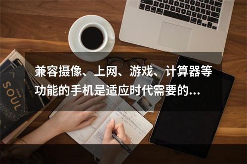 兼容摄像、上网、游戏、计算器等功能的手机是适应时代需要的技术