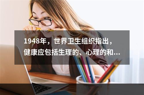 1948年，世界卫生组织指出，健康应包括生理的、心理的和社会