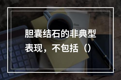 胆囊结石的非典型表现，不包括（）