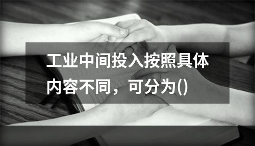 工业中间投入按照具体内容不同，可分为()