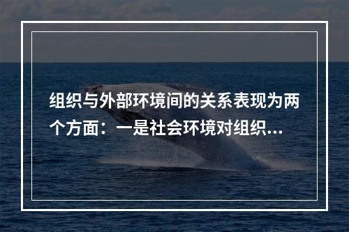 组织与外部环境间的关系表现为两个方面：一是社会环境对组织的作