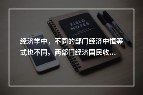 经济学中，不同的部门经济中恒等式也不同。两部门经济国民收入恒