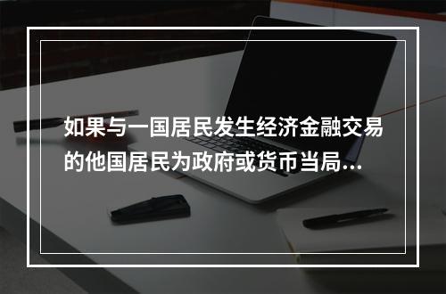 如果与一国居民发生经济金融交易的他国居民为政府或货币当局，政