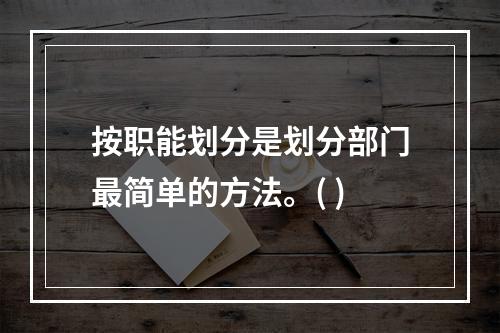 按职能划分是划分部门最简单的方法。( )