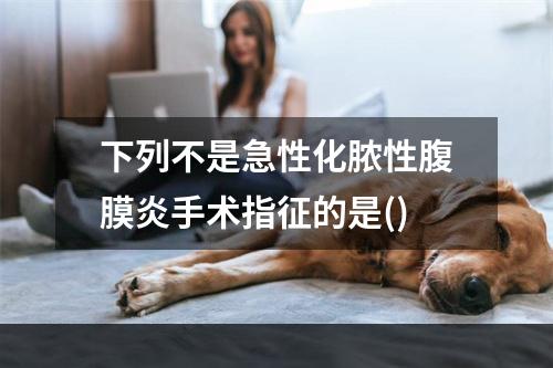 下列不是急性化脓性腹膜炎手术指征的是()