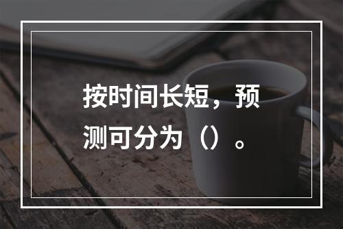 按时间长短，预测可分为（）。