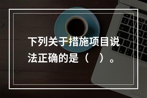 下列关于措施项目说法正确的是（　）。