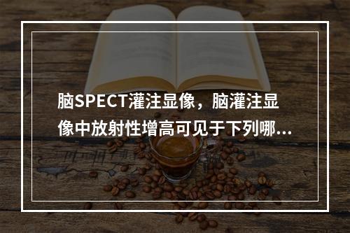 脑SPECT灌注显像，脑灌注显像中放射性增高可见于下列哪种病