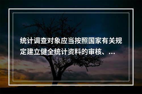 统计调查对象应当按照国家有关规定建立健全统计资料的审核、签署