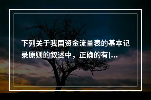 下列关于我国资金流量表的基本记录原则的叙述中，正确的有()