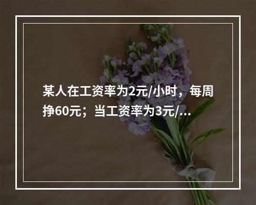 某人在工资率为2元/小时，每周挣60元；当工资率为3元/小时