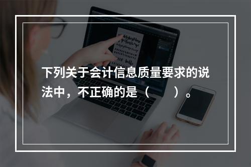 下列关于会计信息质量要求的说法中，不正确的是（　　）。