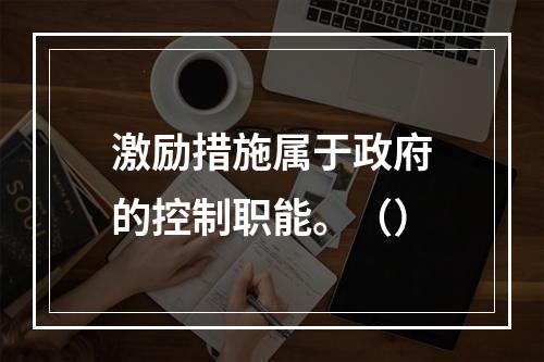 激励措施属于政府的控制职能。（）