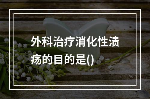 外科治疗消化性溃疡的目的是()