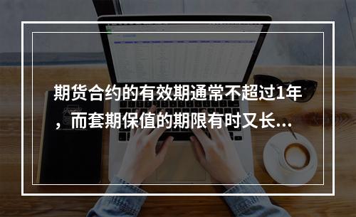 期货合约的有效期通常不超过1年，而套期保值的期限有时又长于1