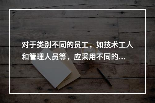 对于类别不同的员工，如技术工人和管理人员等，应采用不同的培训