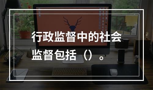 行政监督中的社会监督包括（）。