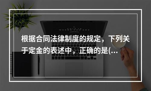 根据合同法律制度的规定，下列关于定金的表述中，正确的是()。