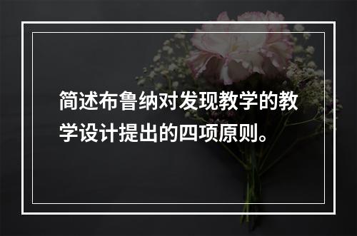 简述布鲁纳对发现教学的教学设计提出的四项原则。