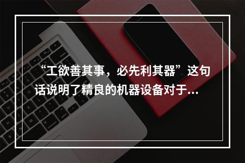 “工欲善其事，必先利其器”这句话说明了精良的机器设备对于产品