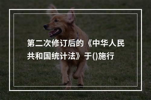 第二次修订后的《中华人民共和国统计法》于()施行