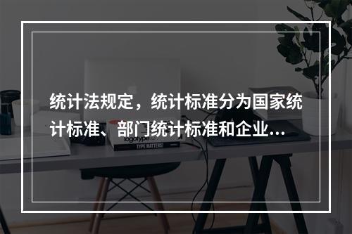 统计法规定，统计标准分为国家统计标准、部门统计标准和企业统计