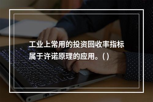 工业上常用的投资回收率指标属于许诺原理的应用。( )