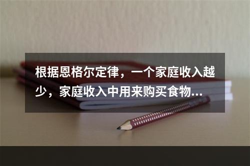 根据恩格尔定律，一个家庭收入越少，家庭收入中用来购买食物的支