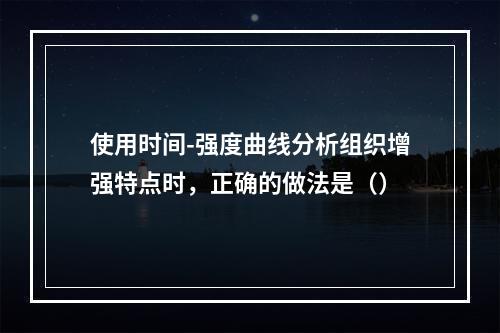 使用时间-强度曲线分析组织增强特点时，正确的做法是（）