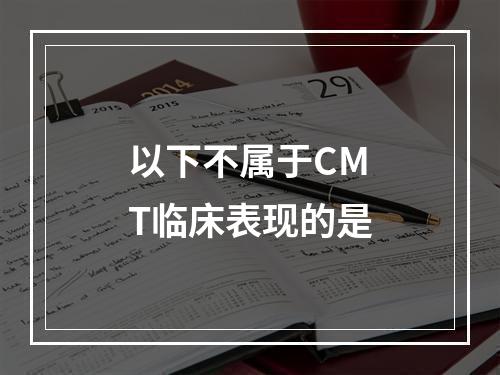 以下不属于CMT临床表现的是