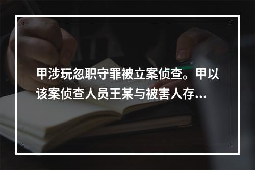 甲涉玩忽职守罪被立案侦查。甲以该案侦查人员王某与被害人存在近