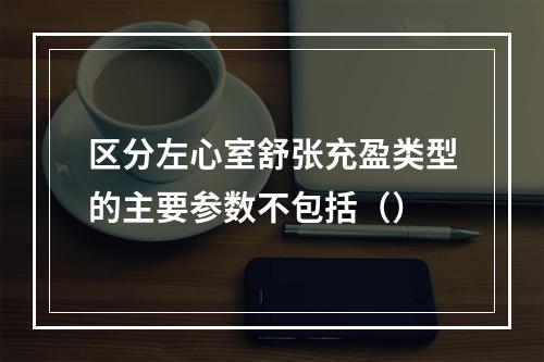 区分左心室舒张充盈类型的主要参数不包括（）