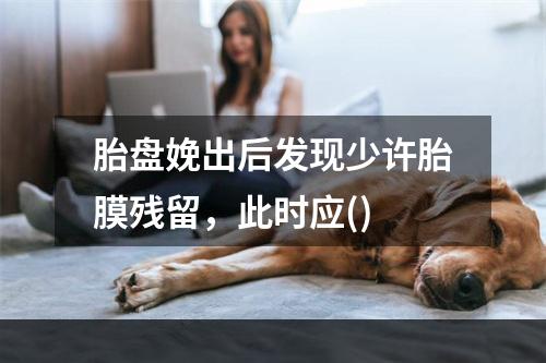 胎盘娩出后发现少许胎膜残留，此时应()