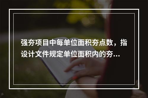 强夯项目中每单位面积夯点数，指设计文件规定单位面积内的夯点数