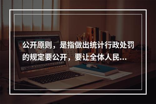 公开原则，是指做出统计行政处罚的规定要公开，要让全体人民周知