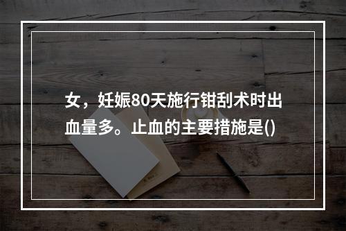 女，妊娠80天施行钳刮术时出血量多。止血的主要措施是()