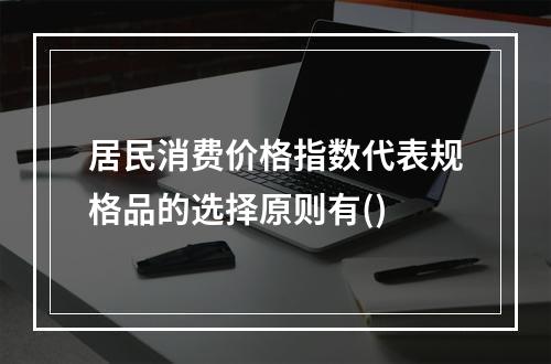 居民消费价格指数代表规格品的选择原则有()