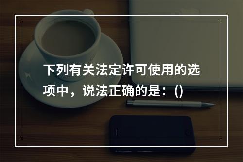 下列有关法定许可使用的选项中，说法正确的是：()