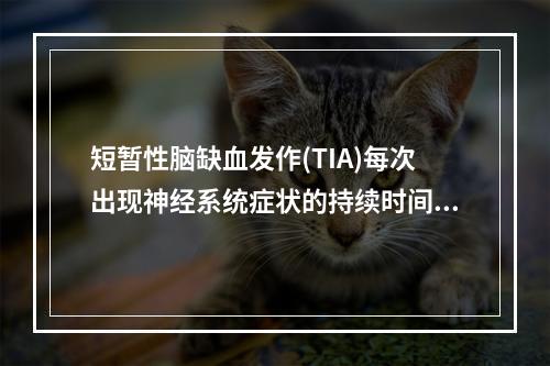 短暂性脑缺血发作(TIA)每次出现神经系统症状的持续时间不应