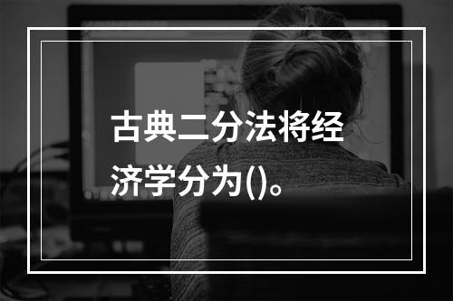 古典二分法将经济学分为()。