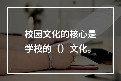 校园文化的核心是学校的（）文化。