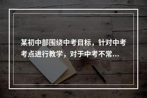 某初中部围绕中考目标，针对中考考点进行教学，对于中考不常考的