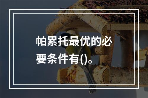 帕累托最优的必要条件有()。