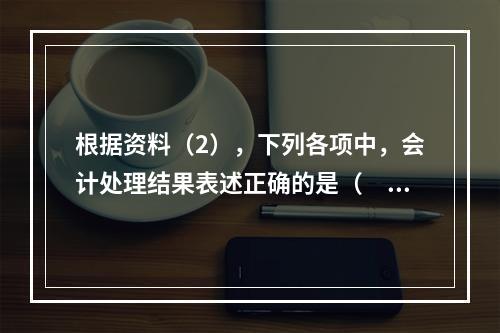 根据资料（2），下列各项中，会计处理结果表述正确的是（　）。