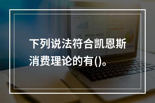 下列说法符合凯恩斯消费理论的有()。