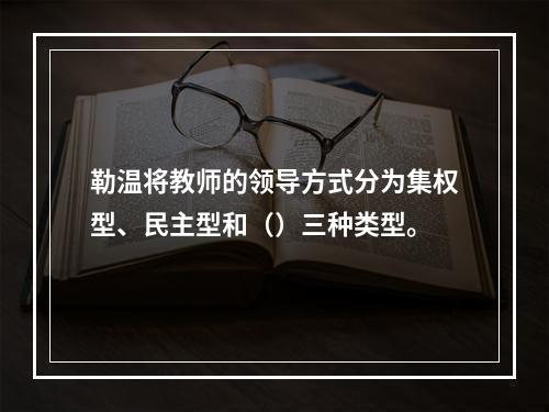 勒温将教师的领导方式分为集权型、民主型和（）三种类型。