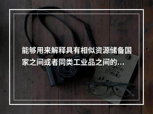 能够用来解释具有相似资源储备国家之间或者同类工业品之间的双向