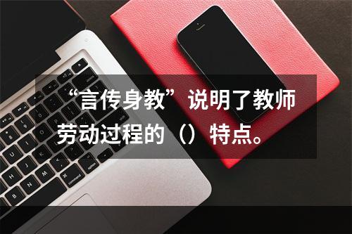 “言传身教”说明了教师劳动过程的（）特点。